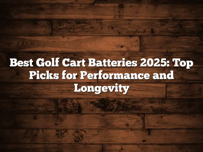 Best Golf Cart Batteries 2025: Top Picks For Performance And Longevity