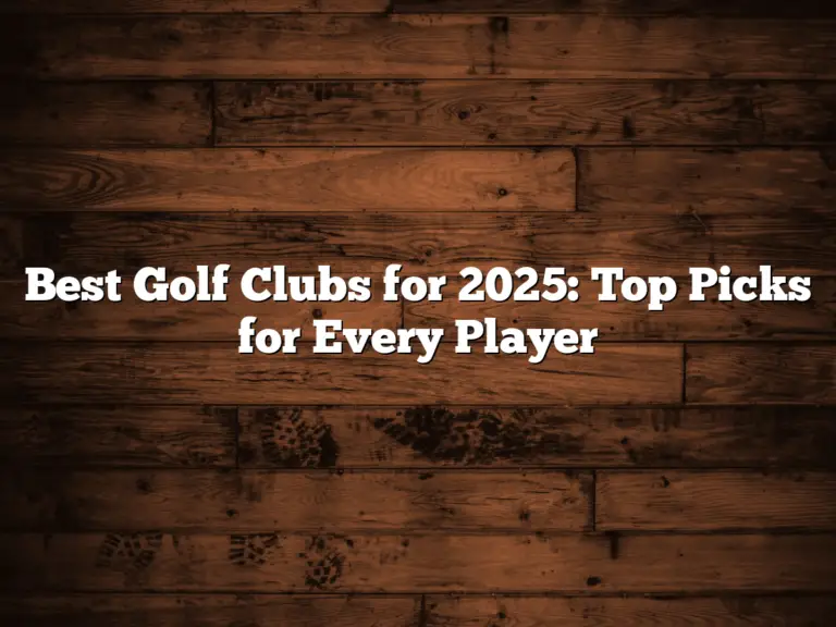 Best Golf Clubs For 2025: Top Picks For Every Player