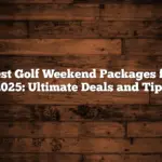 Best Golf Weekend Packages for 2025: Ultimate Deals and Tips