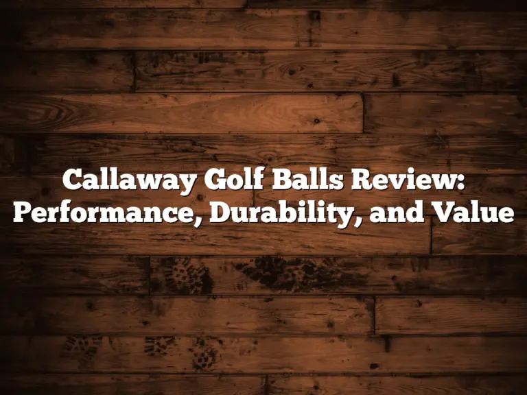 Callaway Golf Balls Review: Performance, Durability, And Value