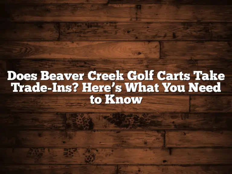 Does Beaver Creek Golf Carts Take Trade-Ins? Here’s What You Need To Know