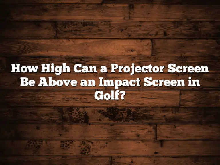 How High Can A Projector Screen Be Above An Impact Screen In Golf?