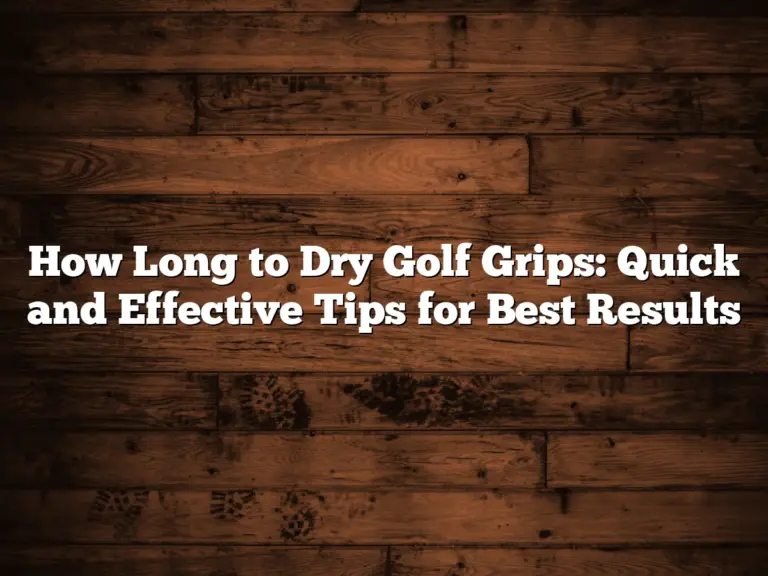 How Long To Dry Golf Grips: Quick And Effective Tips For Best Results