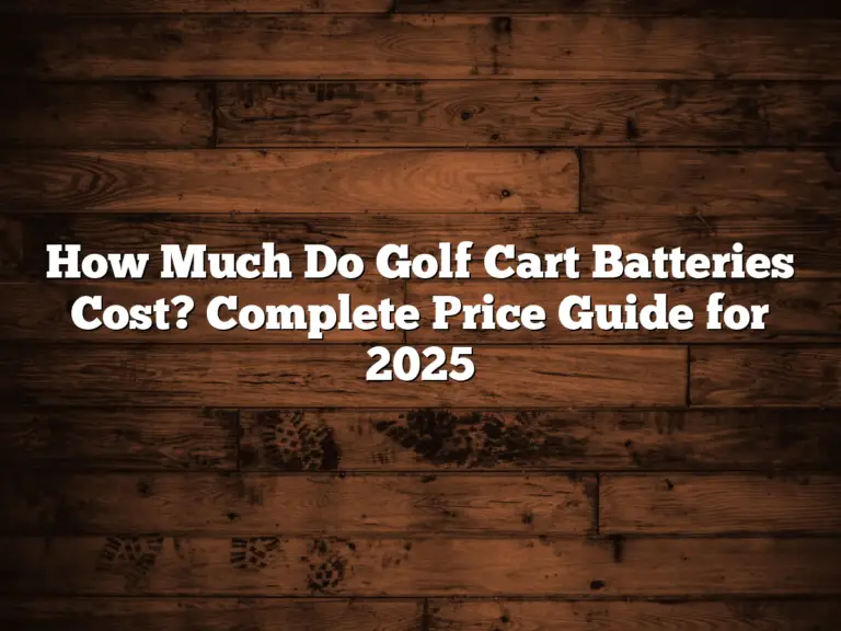 How Much Do Golf Cart Batteries Cost? Complete Price Guide For 2025