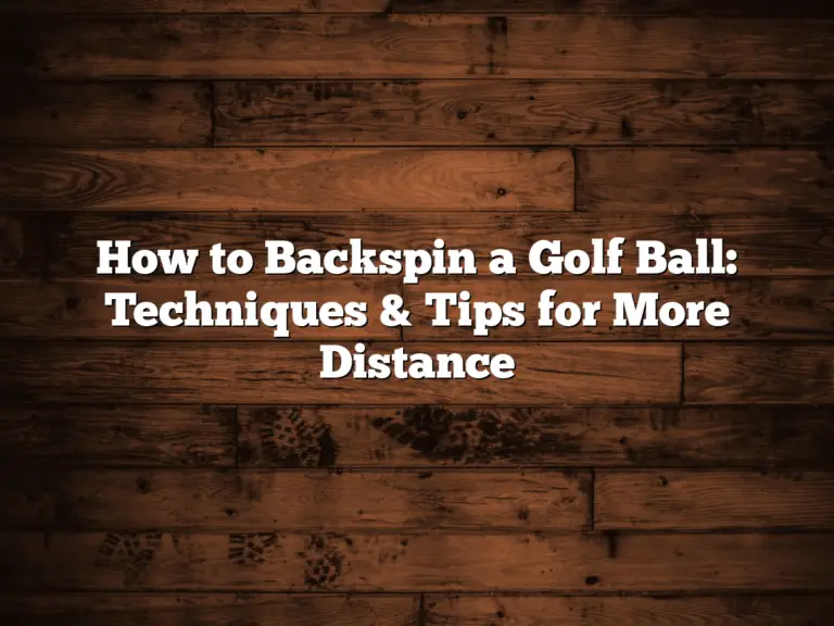 How To Backspin A Golf Ball: Techniques &Amp; Tips For More Distance