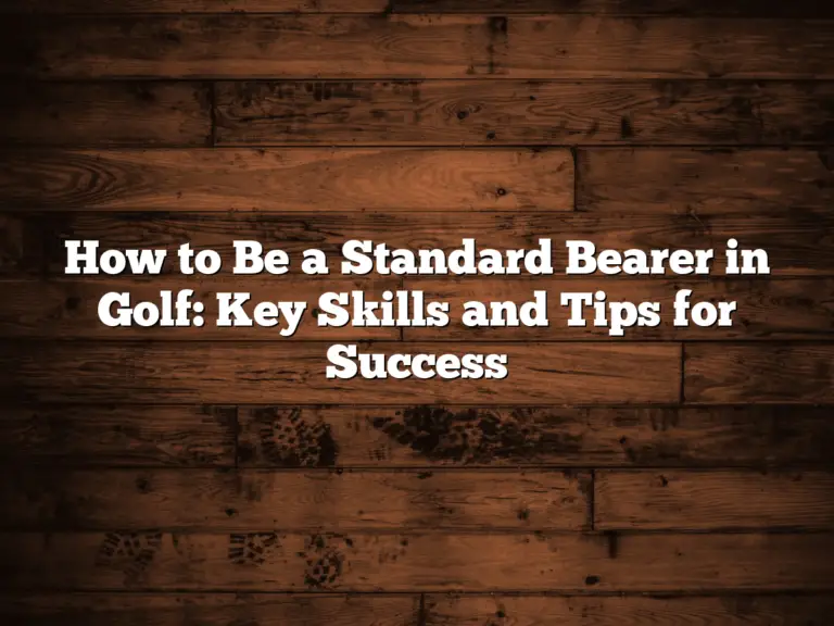 How To Be A Standard Bearer In Golf: Key Skills And Tips For Success