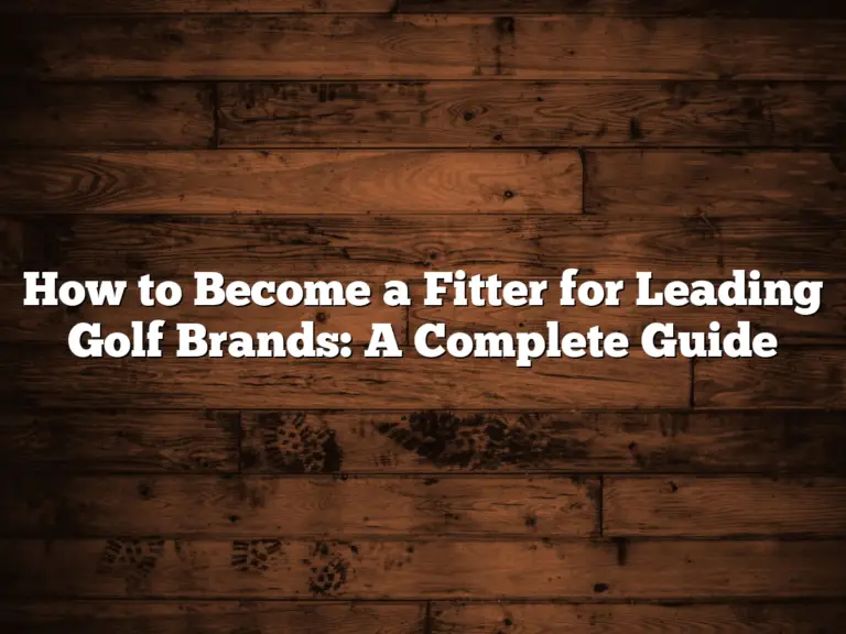 How To Become A Fitter For Leading Golf Brands: A Complete Guide