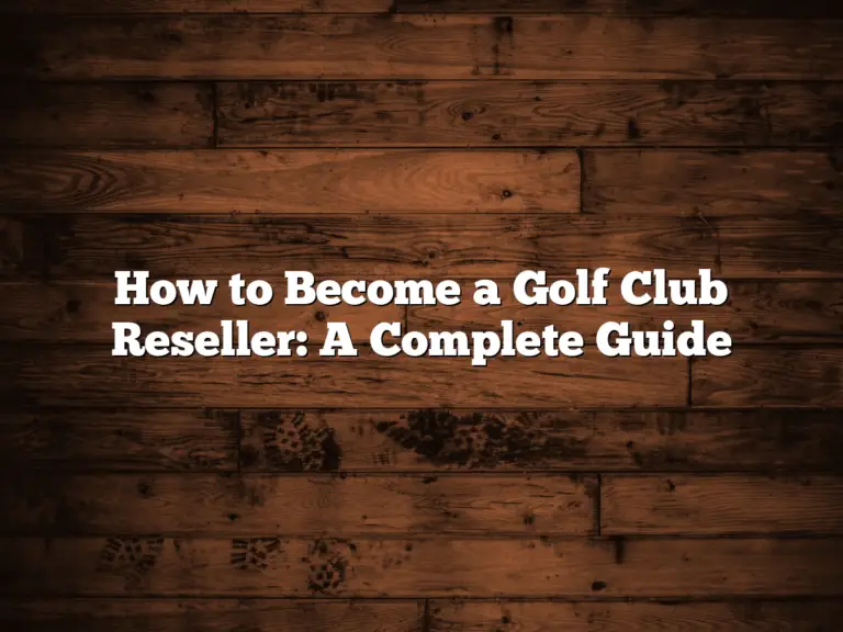 How To Become A Golf Club Reseller: A Complete Guide