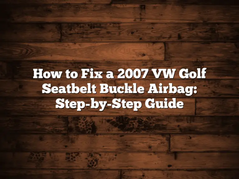 How To Fix A 2007 Vw Golf Seatbelt Buckle Airbag: Step-By-Step Guide