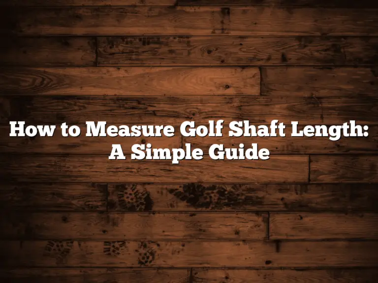 How To Measure Golf Shaft Length: A Simple Guide