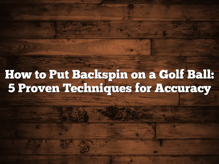 How To Put Backspin On A Golf Ball: 5 Proven Techniques For Accuracy