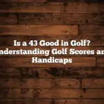 Is a 43 Good in Golf? Understanding Golf Scores and Handicaps