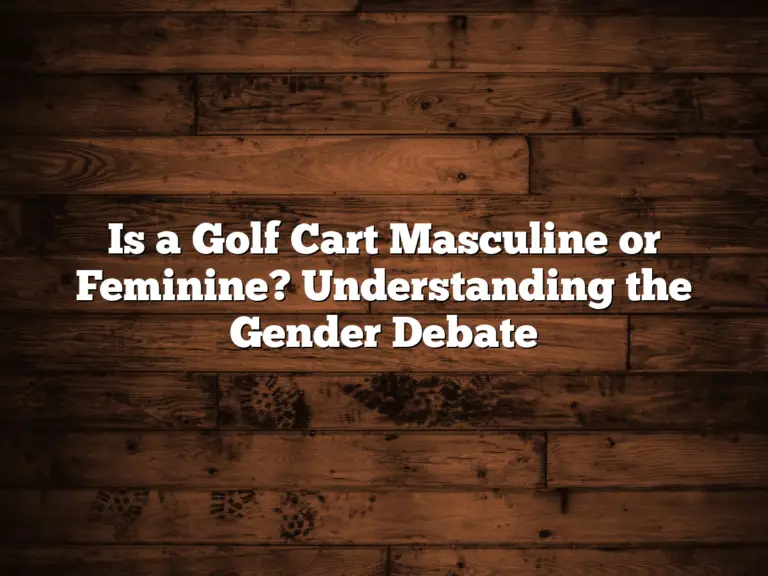 Is A Golf Cart Masculine Or Feminine? Understanding The Gender Debate