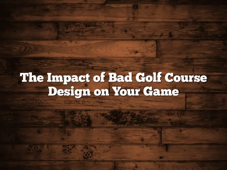 The Impact Of Bad Golf Course Design On Your Game