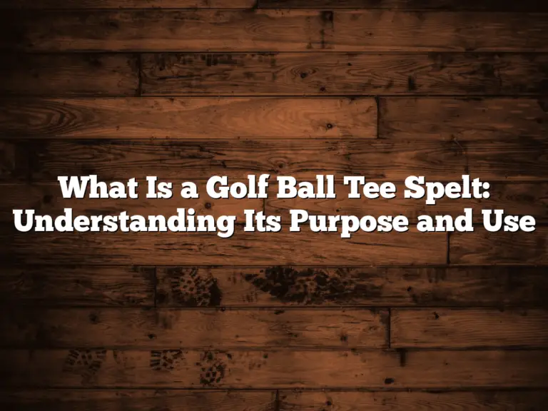 What Is A Golf Ball Tee Spelt: Understanding Its Purpose And Use