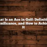 What Is an Ace in Golf: Definition, Significance, and How to Achieve It