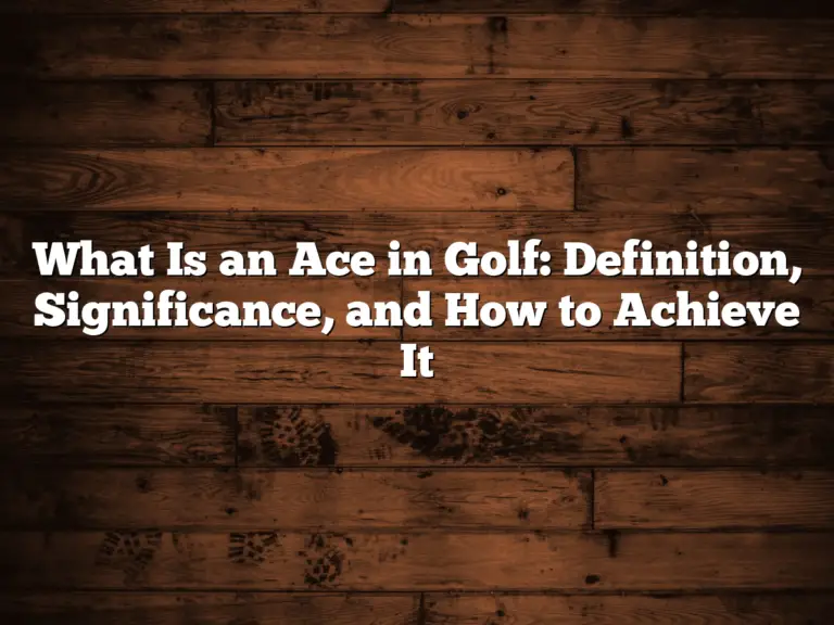 What Is An Ace In Golf: Definition, Significance, And How To Achieve It