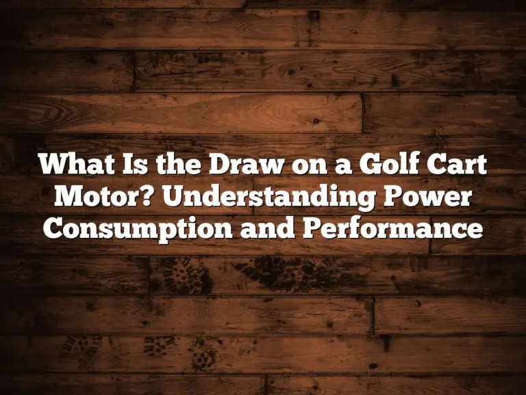 What Is The Draw On A Golf Cart Motor? Understanding Power Consumption And Performance