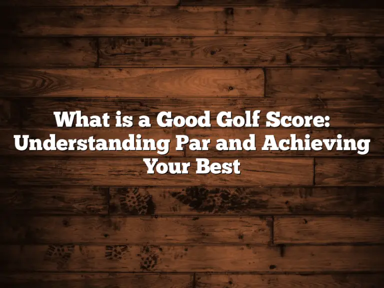 What Is A Good Golf Score: Understanding Par And Achieving Your Best