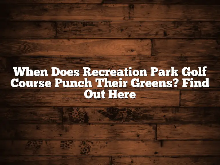 When Does Recreation Park Golf Course Punch Their Greens? Find Out Here