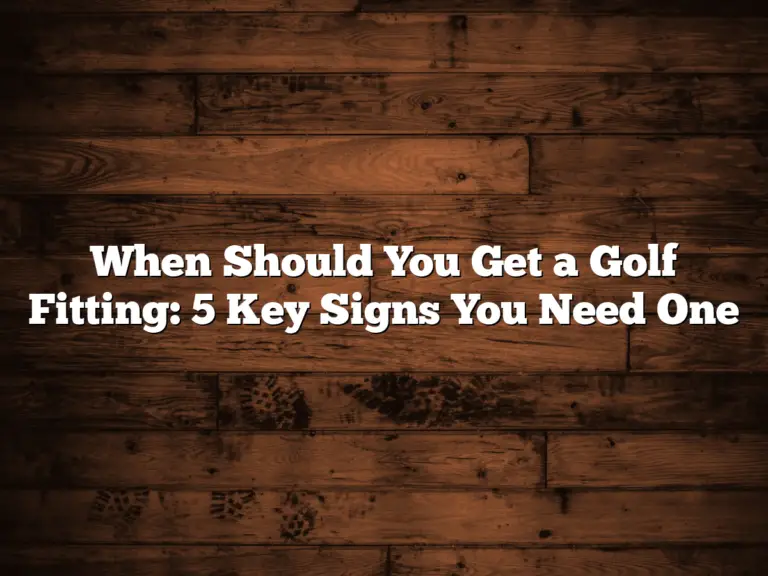 When Should You Get A Golf Fitting: 5 Key Signs You Need One