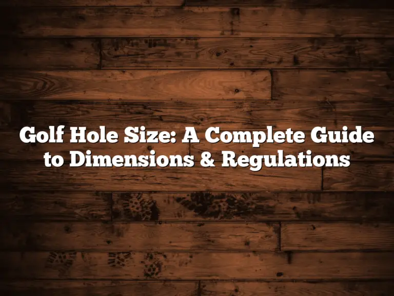 Golf Hole Size: A Complete Guide To Dimensions &Amp; Regulations