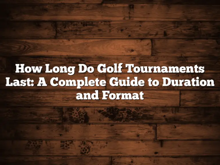 How Long Do Golf Tournaments Last: A Complete Guide To Duration And Format