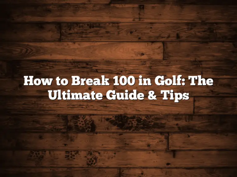 How To Break 100 In Golf: The Ultimate Guide &Amp;Amp; Tips