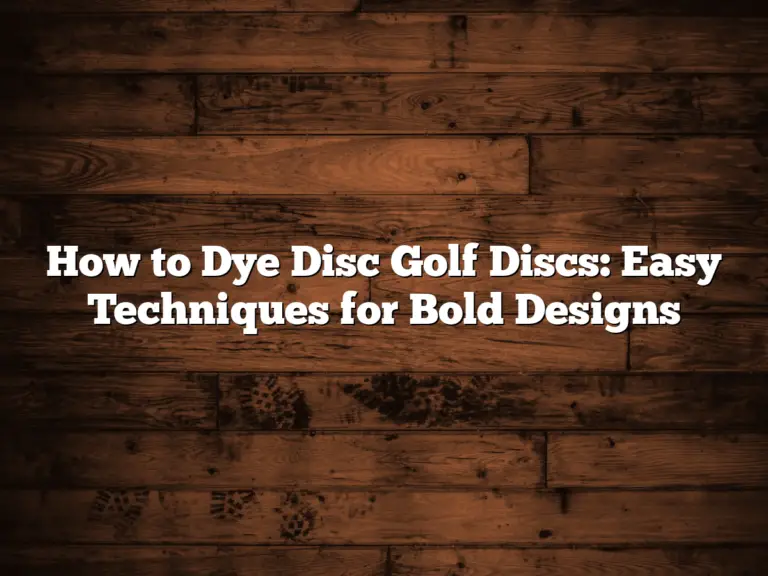 How To Dye Disc Golf Discs: Easy Techniques For Bold Designs