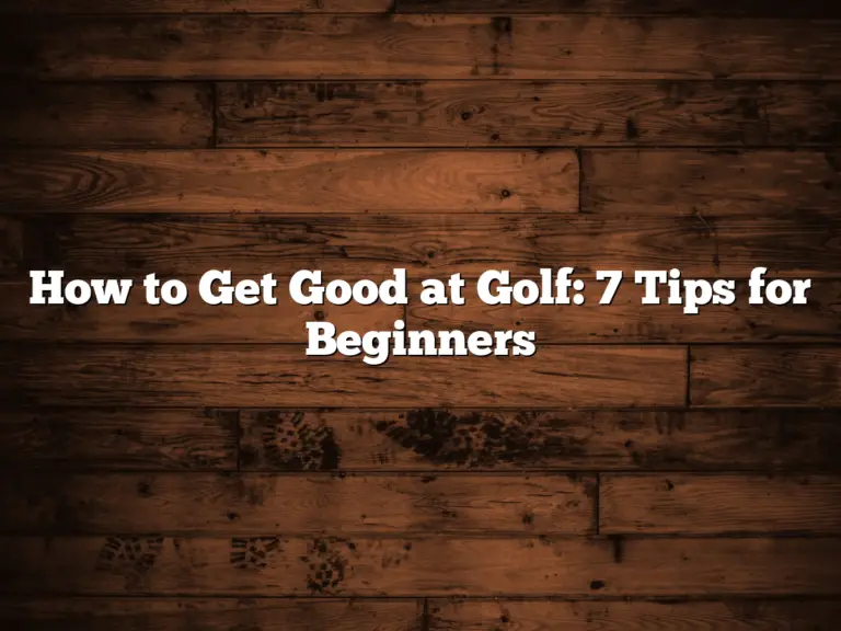 How To Get Good At Golf: 7 Tips For Beginners