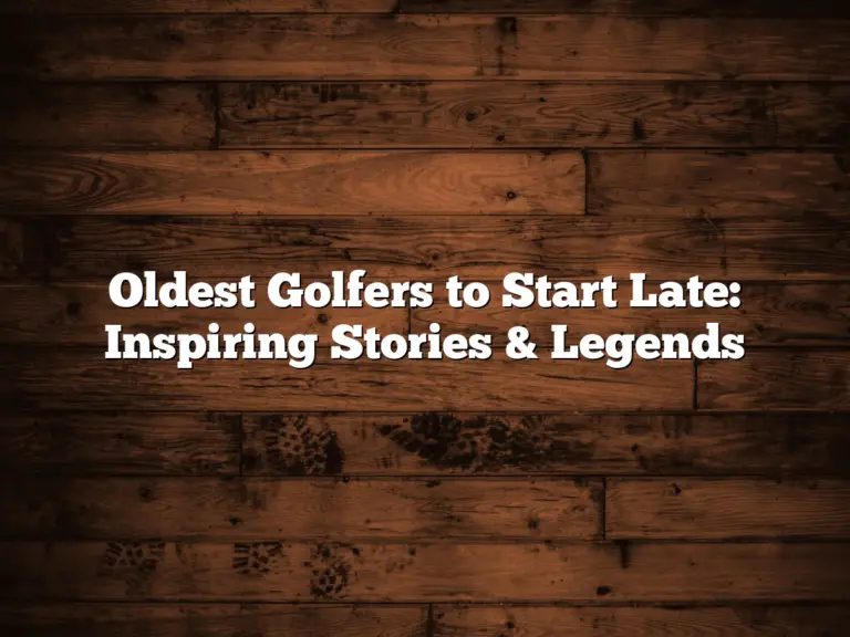 Oldest Golfers To Start Late: Inspiring Stories &Amp; Legends