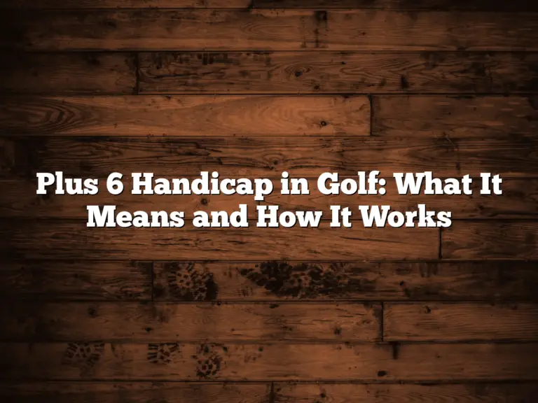 Plus 6 Handicap In Golf: What It Means And How It Works