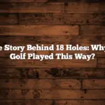 The Story Behind 18 Holes: Why Is Golf Played This Way?