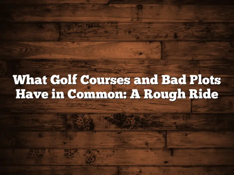 What Golf Courses And Bad Plots Have In Common: A Rough Ride