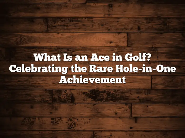 What Is An Ace In Golf? Celebrating The Rare Hole-In-One Achievement