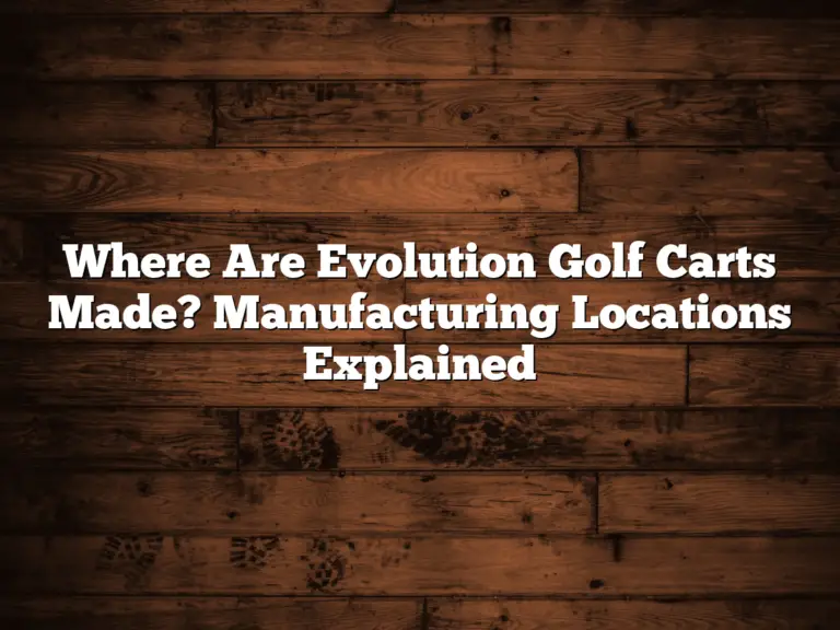 Where Are Evolution Golf Carts Made? Manufacturing Locations Explained