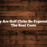 Why Are Golf Clubs So Expensive? The Real Costs