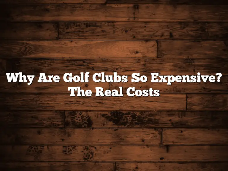 Why Are Golf Clubs So Expensive? The Real Costs