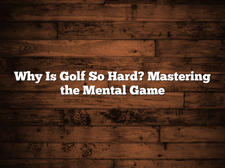 Why Is Golf So Hard? Mastering The Mental Game