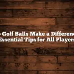 Do Golf Balls Make a Difference: Essential Tips for All Players