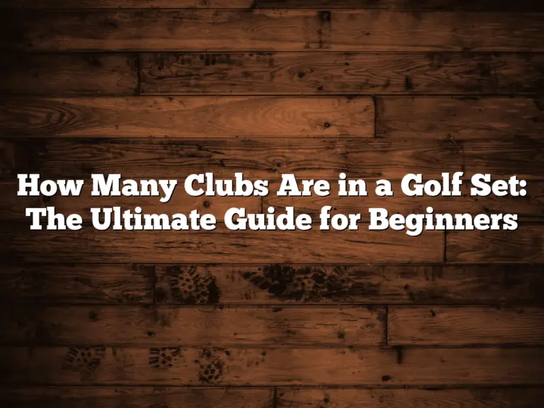 How Many Clubs Are In A Golf Set: The Ultimate Guide For Beginners