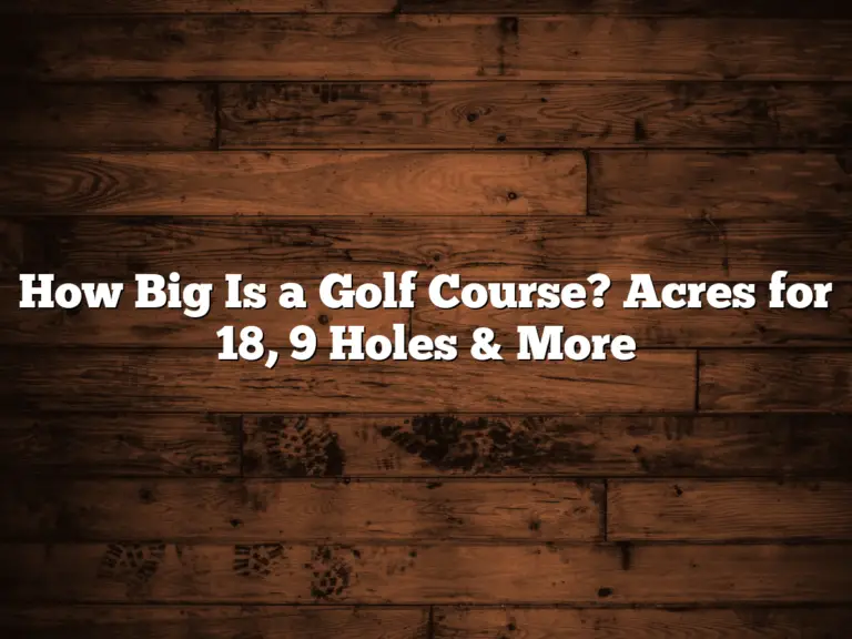 How Big Is A Golf Course? Acres For 18, 9 Holes &Amp; More