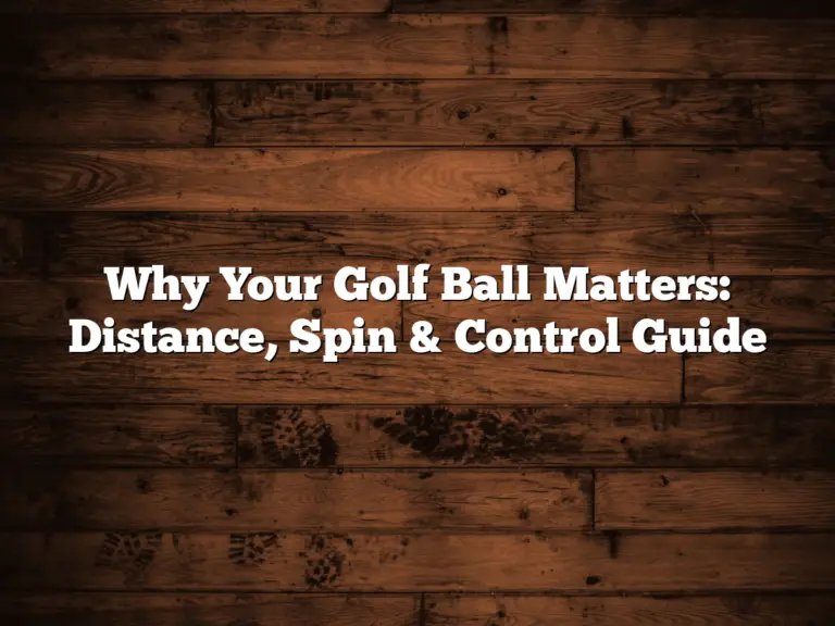 Why Your Golf Ball Matters: Distance, Spin &Amp;Amp; Control Guide