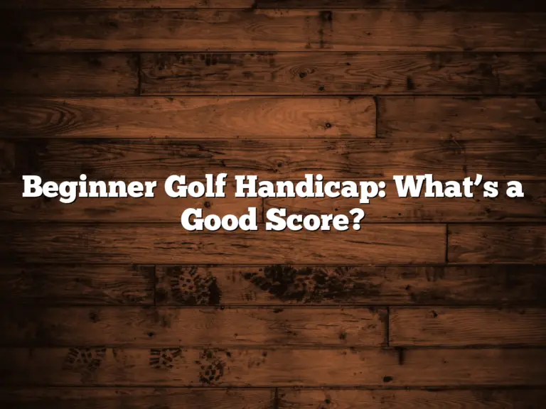 Beginner Golf Handicap: What’s A Good Score?
