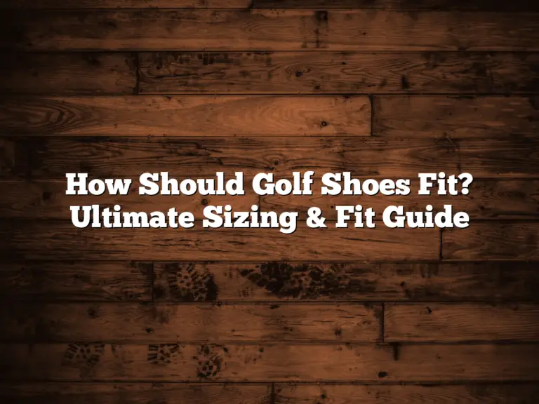 How Should Golf Shoes Fit? Ultimate Sizing &Amp; Fit Guide
