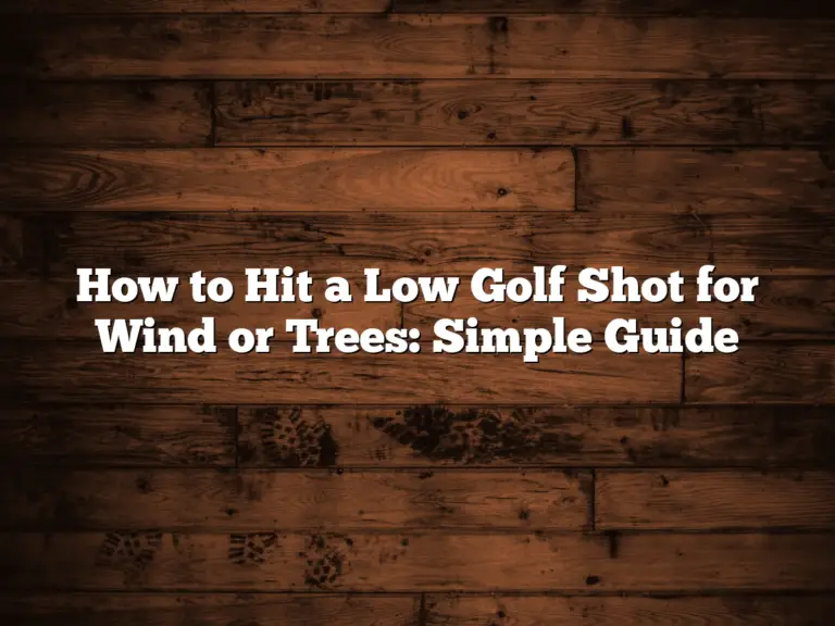 How To Hit A Low Golf Shot For Wind Or Trees: Simple Guide