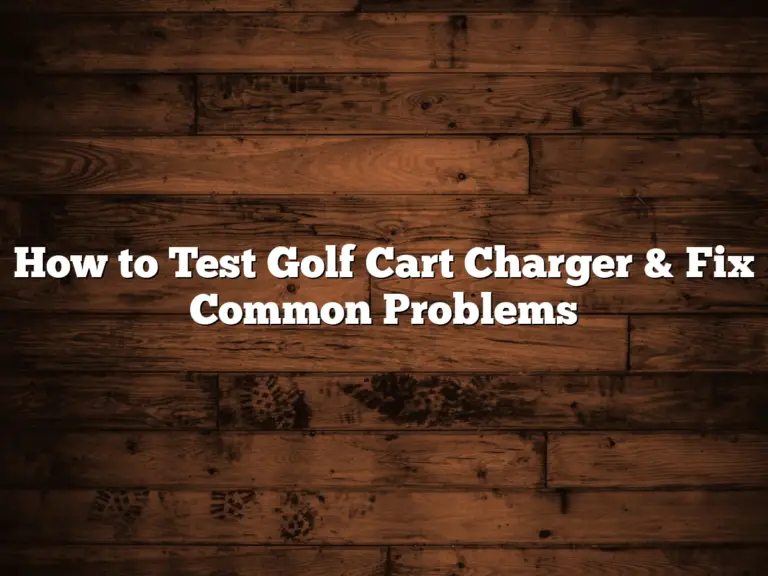 How To Test Golf Cart Charger &Amp; Fix Common Problems
