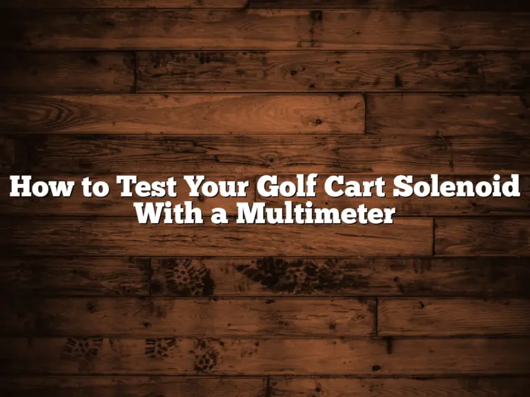 How To Test Your Golf Cart Solenoid With A Multimeter