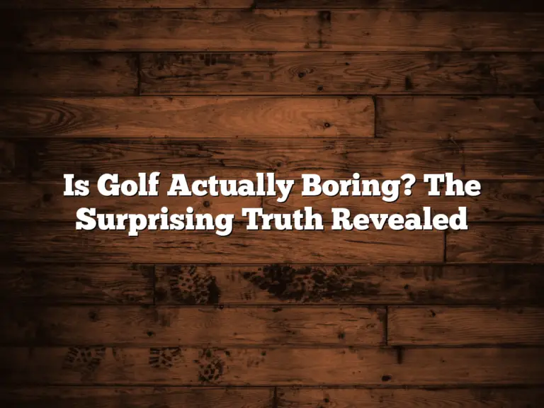 Is Golf Actually Boring? The Surprising Truth Revealed