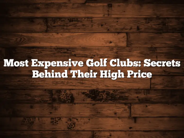 Most Expensive Golf Clubs: Secrets Behind Their High Price